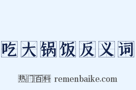 吃大锅饭反义词是什么意思的图片